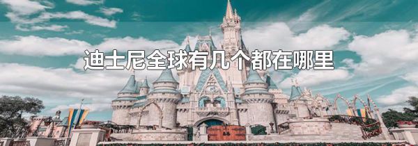 迪士尼全球有几个都在哪里