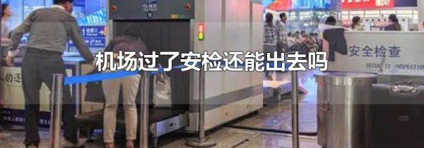 机场过了安检还能出去吗