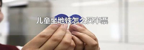 儿童坐地铁怎么买半票