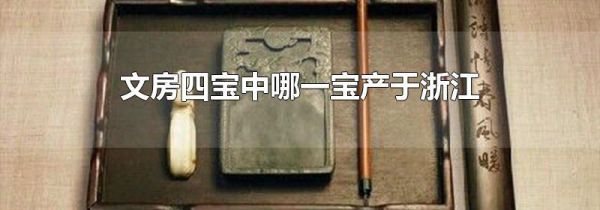 文房四宝中哪一宝产于浙江