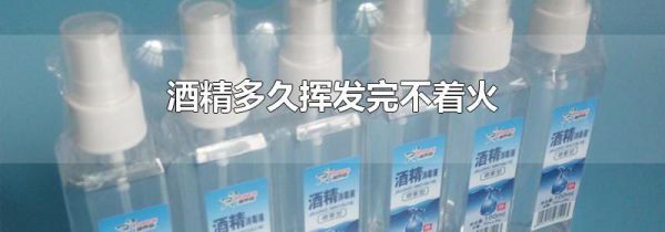 酒精多久挥发完不着火