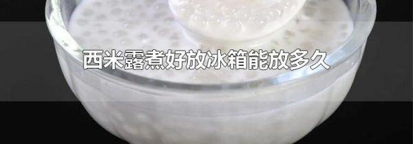 西米露煮好放冰箱能放多久