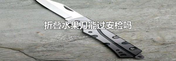 折叠水果刀能过安检吗
