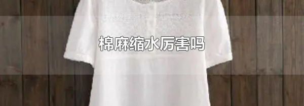 棉麻缩水厉害吗