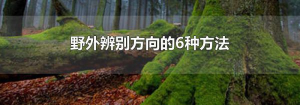 野外辨别方向的6种方法