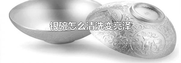 银碗怎么清洗变亮泽