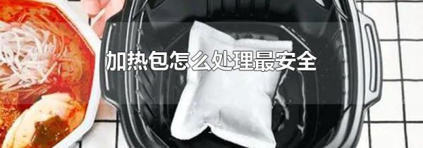 加热包怎么处理最安全