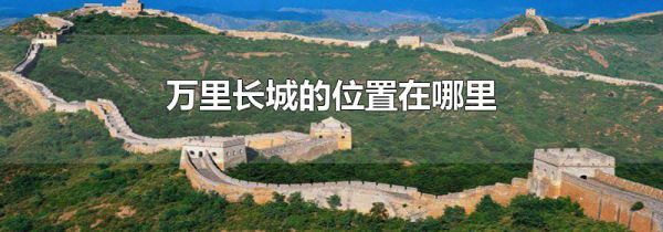 万里长城的位置在哪里