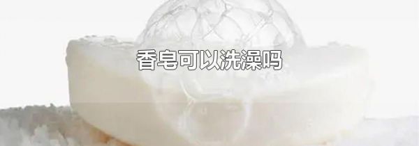 香皂可以洗澡吗