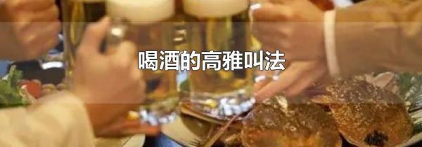 喝酒的高雅叫法