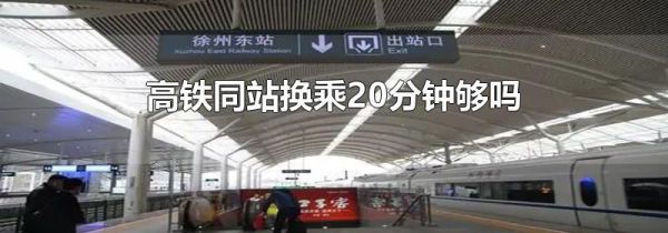 高铁同站换乘20分钟够吗