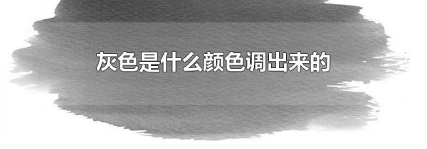 灰色是什么颜色调出来的