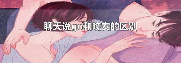聊天说gn和晚安的区别