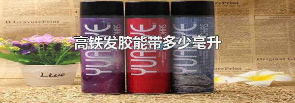 高铁发胶能带多少毫升