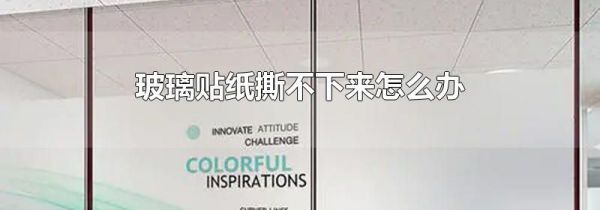 玻璃贴纸撕不下来怎么办