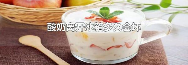 酸奶离开冰箱多久会坏
