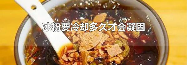 冰粉要冷却多久才会凝固