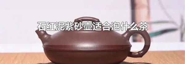 石红泥紫砂壶适合泡什么茶