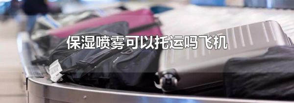 保湿喷雾可以托运吗飞机