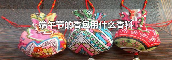 端午节的香包用什么香料