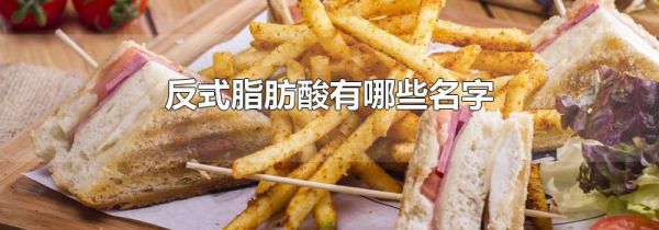 反式脂肪酸有哪些名字