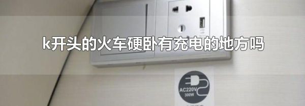 k开头的火车硬卧有充电的地方吗
