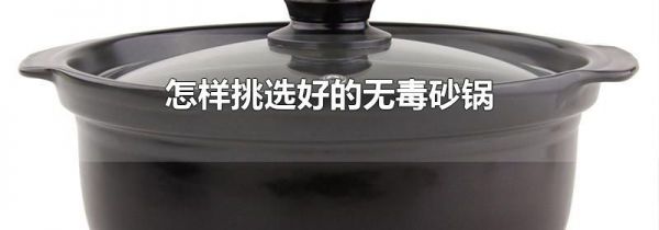 怎样挑选好的无毒砂锅