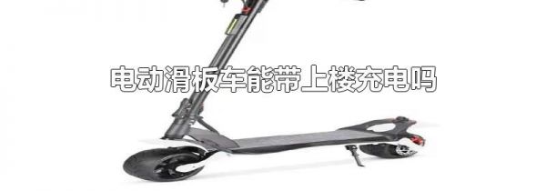 电动滑板车能带上楼充电吗