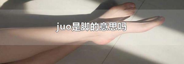 juo是脚的意思吗