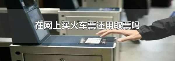 在网上买火车票还用取票吗