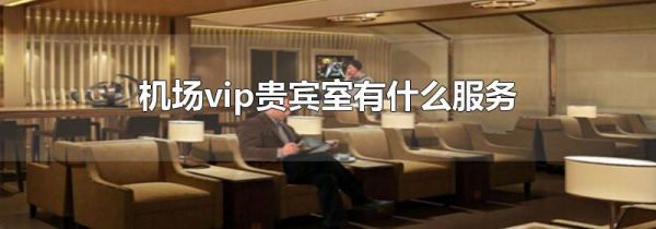 机场vip贵宾室有什么服务