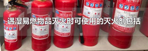 遇湿易燃物品灭火时可使用的灭火剂包括