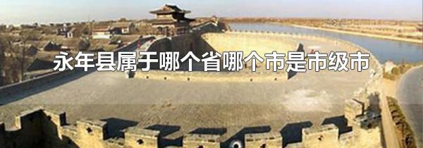 永年县属于哪个省哪个市是市级市