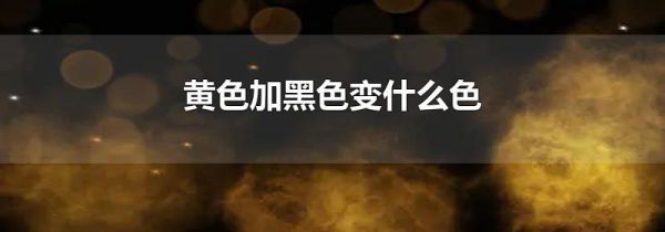 黄色加黑色变什么色