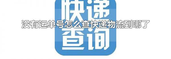 没有运单号怎么查快递物流到哪了