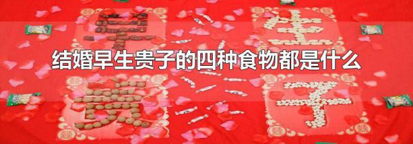 结婚早生贵子的四种食物都是什么