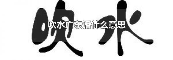 吹水广东话什么意思