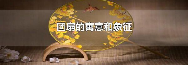 团扇的寓意和象征