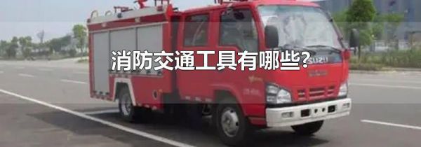 消防交通工具有哪些?