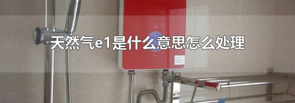 天然气e1是什么意思怎么处理