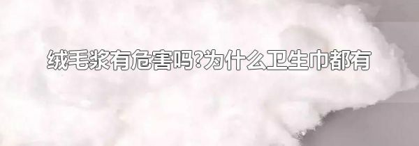 绒毛浆有危害吗?为什么卫生巾都有