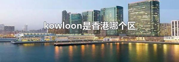 kowloon是香港哪个区