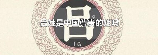 吕姓是中国尊贵的姓吗