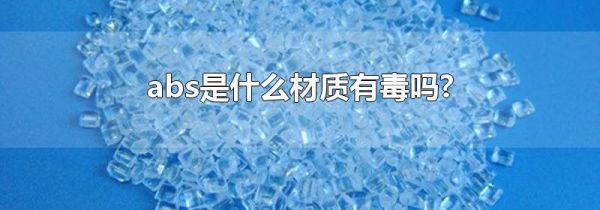 abs是什么材质有毒吗?
