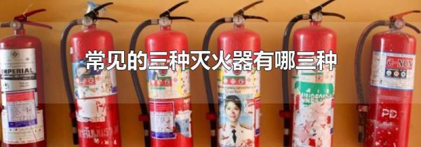 常见的三种灭火器有哪三种
