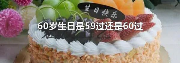 60岁生日是59过还是60过