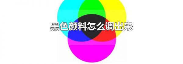 黑色颜料怎么调出来