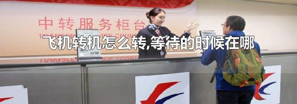 飞机转机怎么转,等待的时候在哪