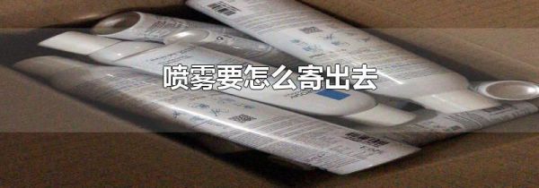 喷雾要怎么寄出去
