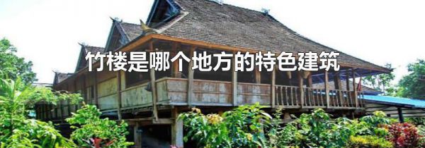竹楼是哪个地方的特色建筑